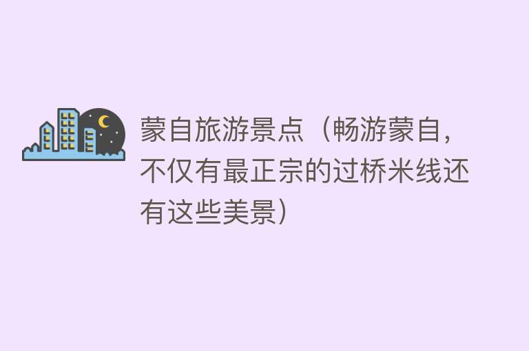 蒙自旅游景点（畅游蒙自，不仅有最正宗的过桥米线还有这些美景）