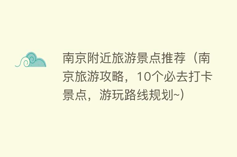 南京附近旅游景点推荐（南京旅游攻略，10个必去打卡景点，游玩路线规划~）