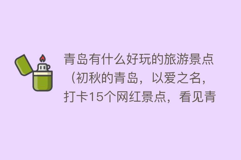 青岛有什么好玩的旅游景点（初秋的青岛，以爱之名，打卡15个网红景点，看见青岛的每一种生活）