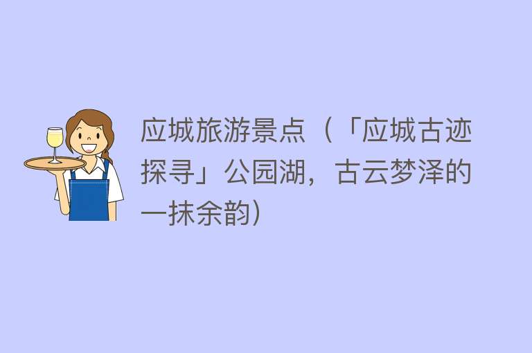 应城旅游景点（「应城古迹探寻」公园湖，古云梦泽的一抹余韵）