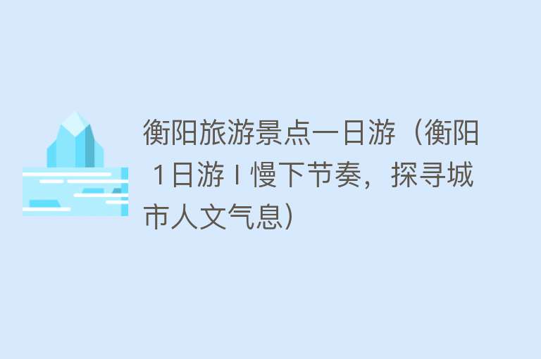 衡阳旅游景点一日游（衡阳 1日游 I 慢下节奏，探寻城市人文气息）