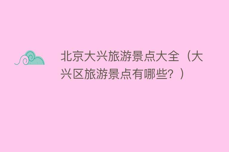 北京大兴旅游景点大全（大兴区旅游景点有哪些？）