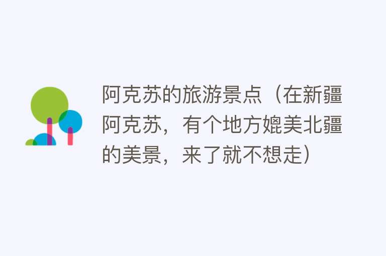 阿克苏的旅游景点（在新疆阿克苏，有个地方媲美北疆的美景，来了就不想走）