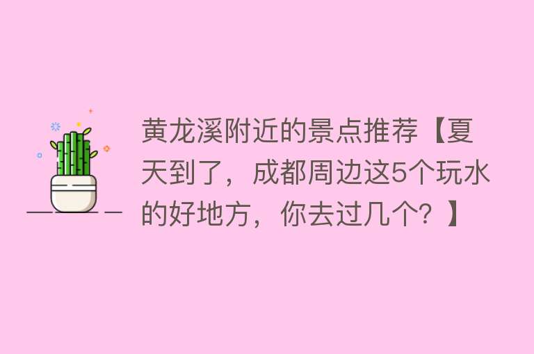 黄龙溪附近的景点推荐【夏天到了，成都周边这5个玩水的好地方，你去过几个？】