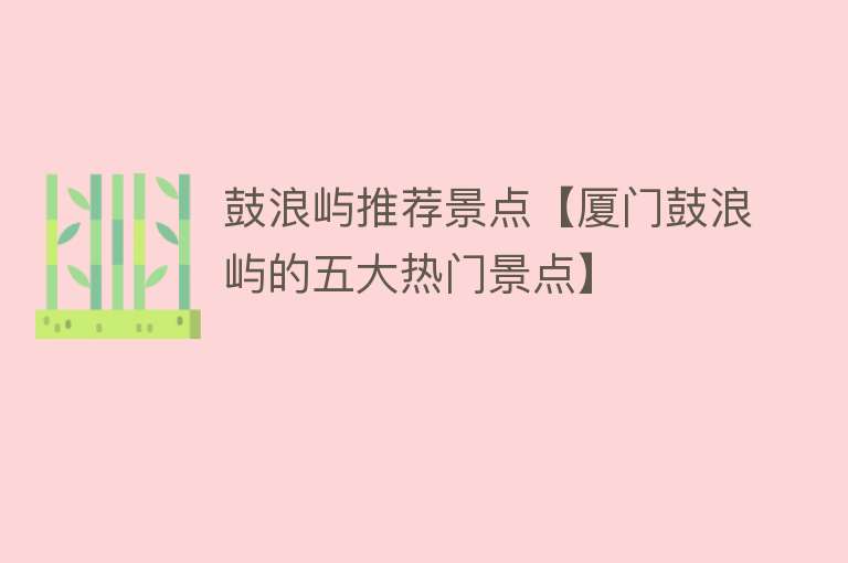 鼓浪屿推荐景点【厦门鼓浪屿的五大热门景点】