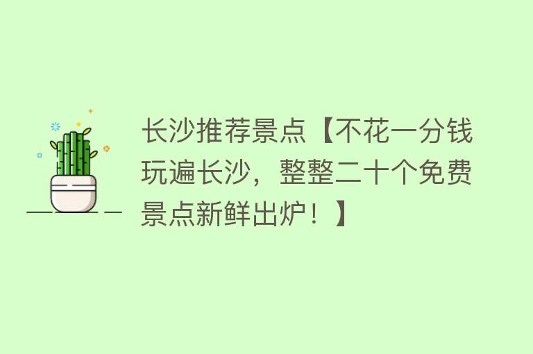 长沙推荐景点【不花一分钱玩遍长沙，整整二十个免费景点新鲜出炉！】