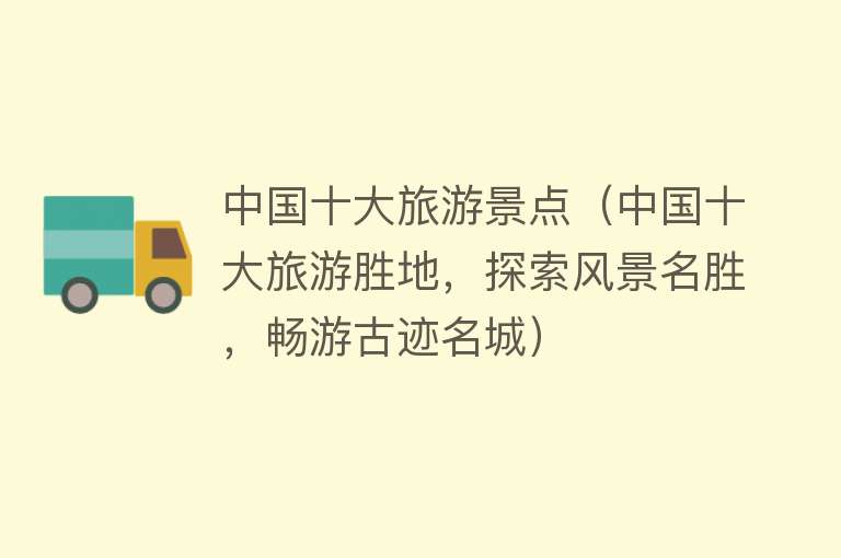 中国十大旅游景点（中国十大旅游胜地，探索风景名胜，畅游古迹名城）