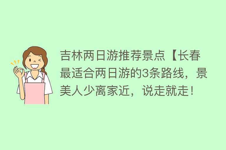 吉林两日游推荐景点【长春最适合两日游的3条路线，景美人少离家近，说走就走！】