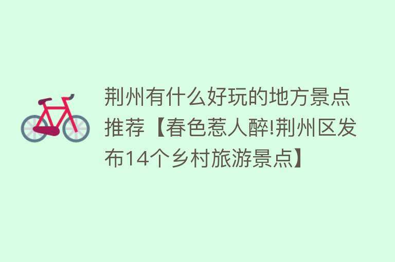 荆州有什么好玩的地方景点推荐【春色惹人醉!荆州区发布14个乡村旅游景点】