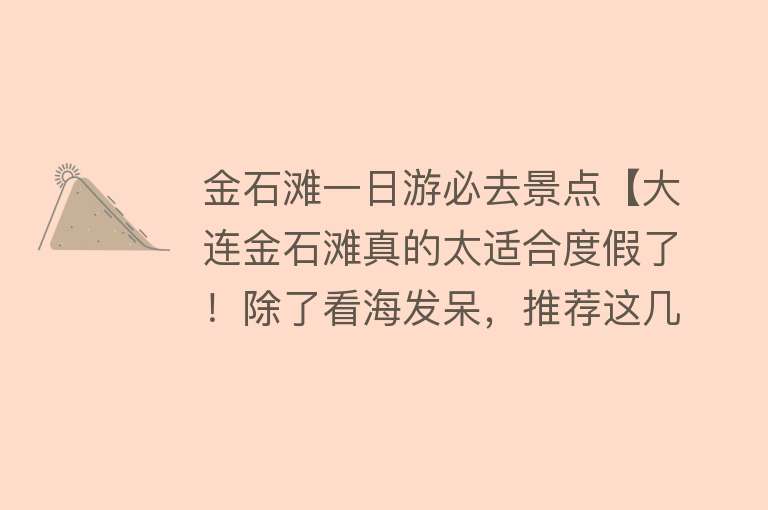 金石滩一日游必去景点【大连金石滩真的太适合度假了！除了看海发呆，推荐这几个打卡地！】
