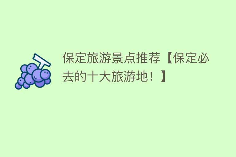 保定旅游景点推荐【保定必去的十大旅游地！】