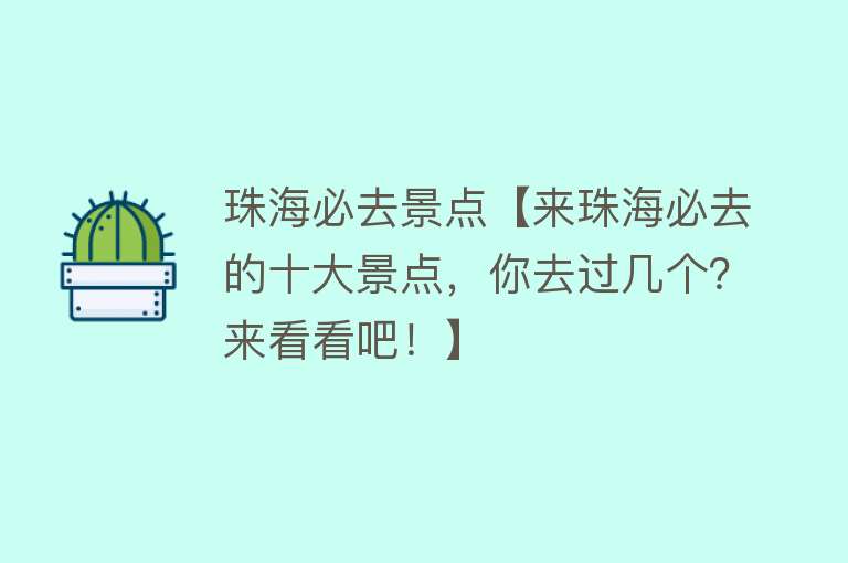 珠海必去景点【来珠海必去的十大景点，你去过几个？来看看吧！】