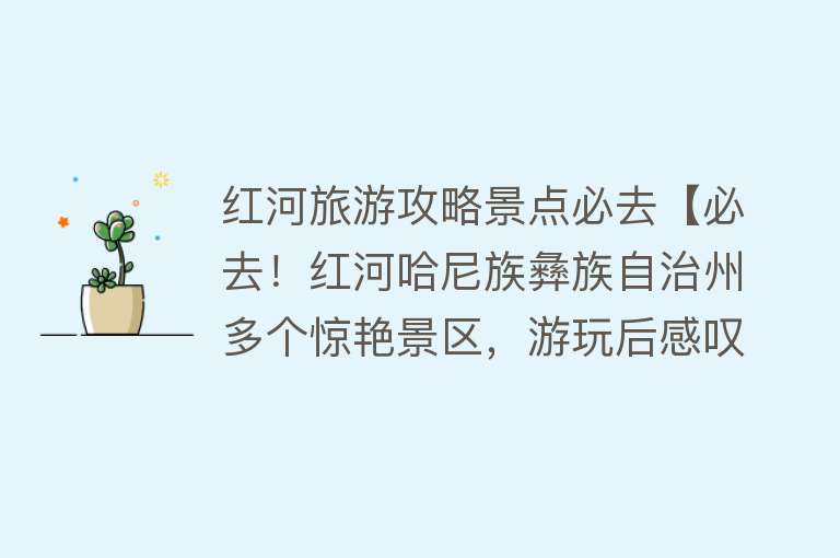 红河旅游攻略景点必去【必去！红河哈尼族彝族自治州多个惊艳景区，游玩后感叹：物超所值】