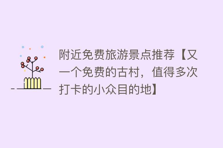 附近免费旅游景点推荐【又一个免费的古村，值得多次打卡的小众目的地】