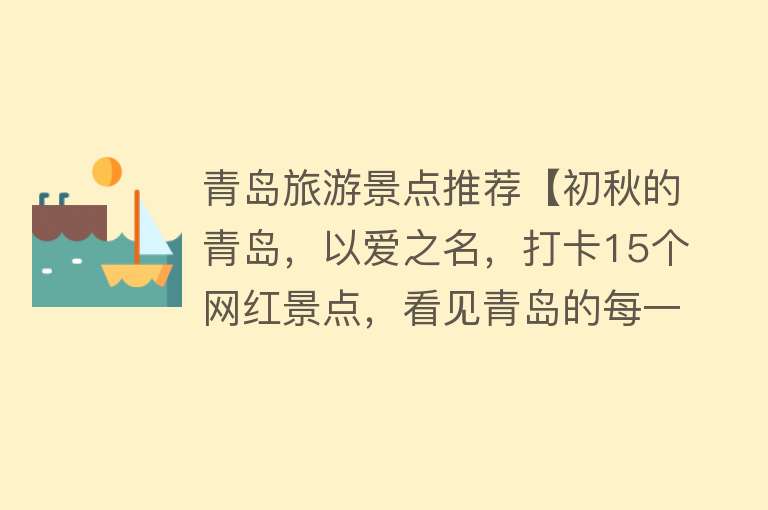 青岛旅游景点推荐【初秋的青岛，以爱之名，打卡15个网红景点，看见青岛的每一种生活】