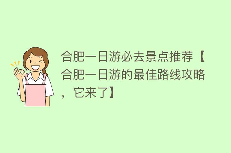 合肥一日游必去景点推荐【合肥一日游的最佳路线攻略，它来了】