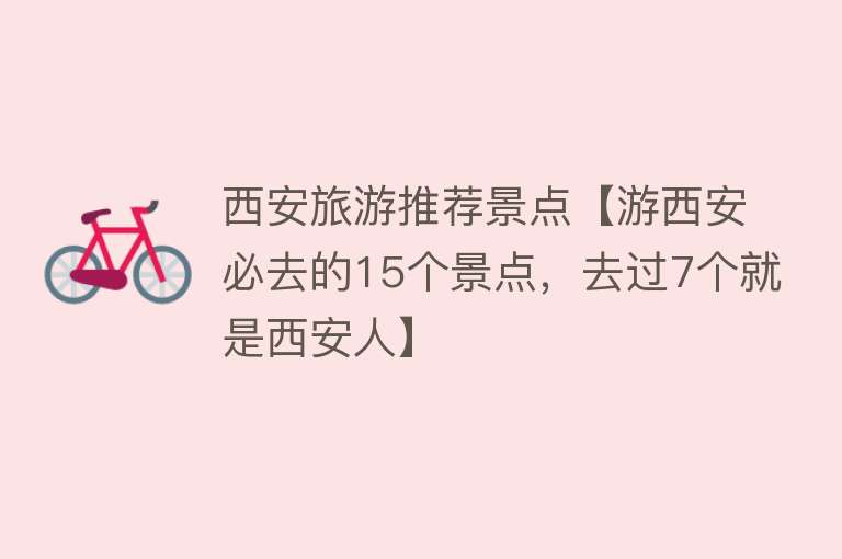 西安旅游推荐景点【游西安必去的15个景点，去过7个就是西安人】