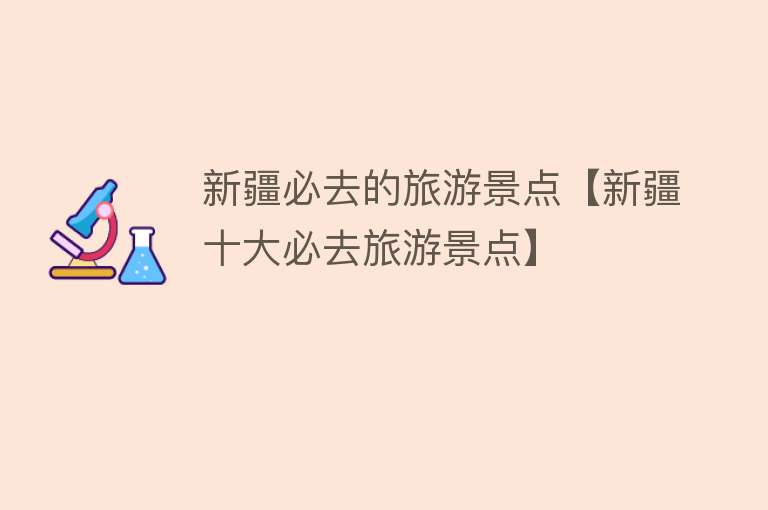 新疆必去的旅游景点【新疆十大必去旅游景点】