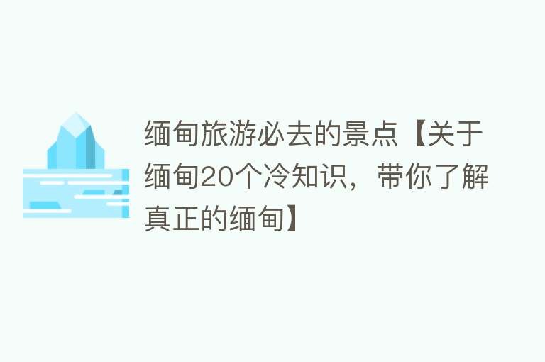 缅甸旅游必去的景点【关于缅甸20个冷知识，带你了解真正的缅甸】
