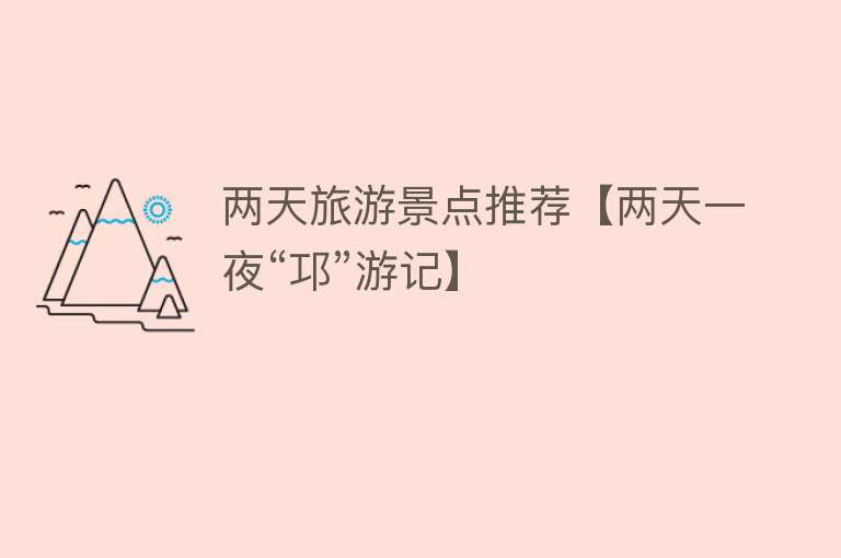 两天旅游景点推荐【两天一夜“邛”游记】
