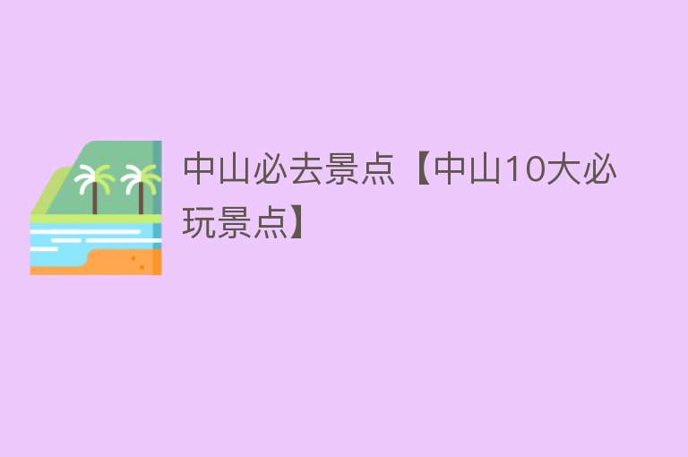 中山必去景点【中山10大必玩景点】