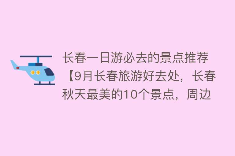 长春一日游必去的景点推荐【9月长春旅游好去处，长春秋天最美的10个景点，周边自驾游一日游】