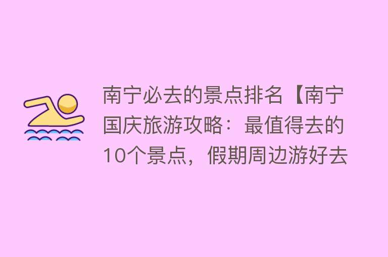 南宁必去的景点排名【南宁国庆旅游攻略：最值得去的10个景点，假期周边游好去处】
