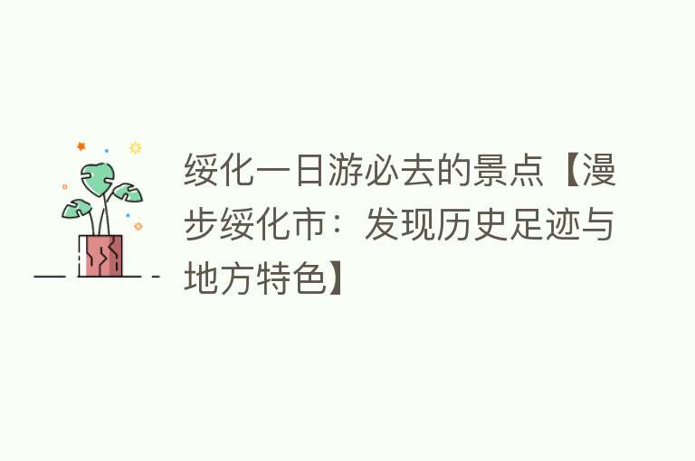 绥化一日游必去的景点【漫步绥化市：发现历史足迹与地方特色】