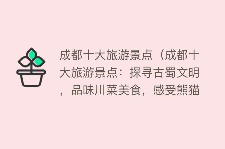 成都十大旅游景点（成都十大旅游景点：探寻古蜀文明，品味川菜美食，感受熊猫乐园的温暖，体验悠闲的茶文化，漫步宽窄巷子，领略锦里古街风情，享受都江堰水利工程奇观，徜徉在青城山的清幽，探索武侯祠的历史传承，