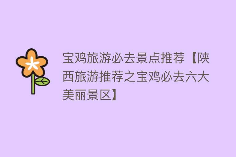 宝鸡旅游必去景点推荐【陕西旅游推荐之宝鸡必去六大美丽景区】
