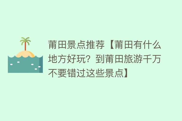 莆田景点推荐【莆田有什么地方好玩？到莆田旅游千万不要错过这些景点】