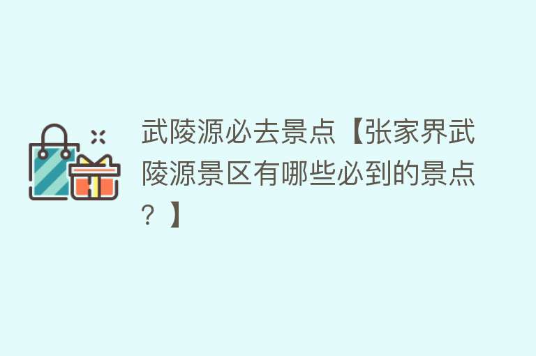 武陵源必去景点【张家界武陵源景区有哪些必到的景点？】