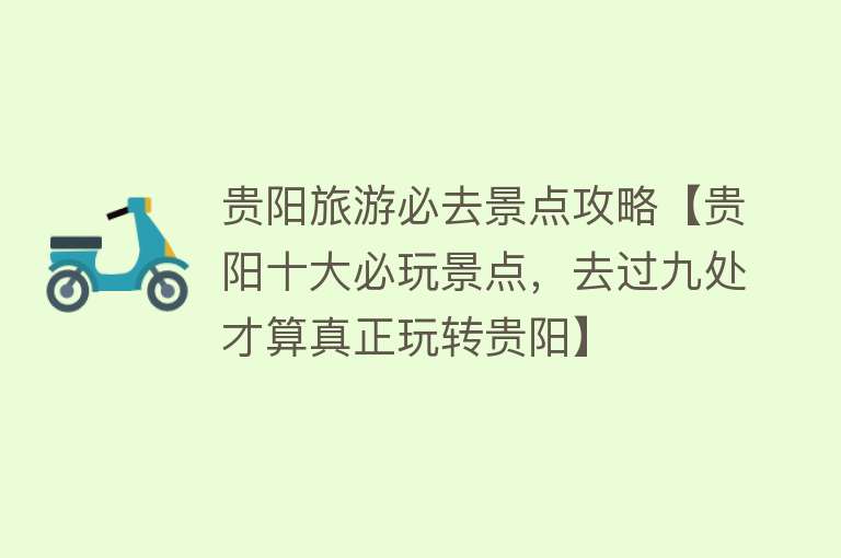贵阳旅游必去景点攻略【贵阳十大必玩景点，去过九处才算真正玩转贵阳】