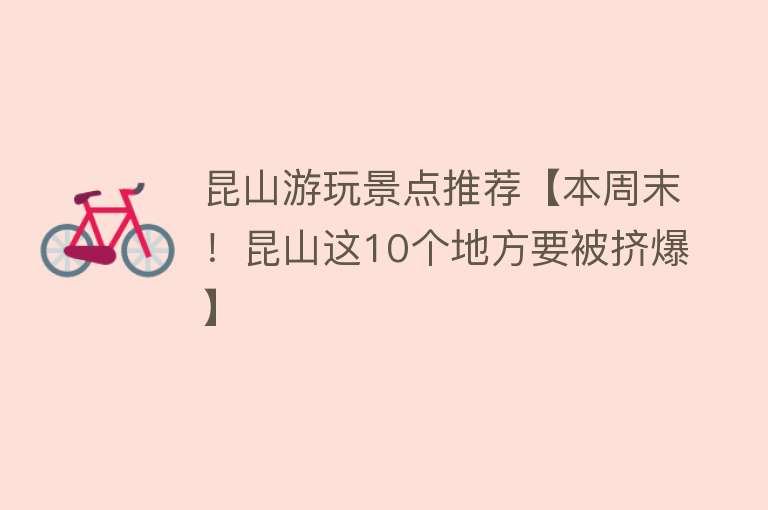 昆山游玩景点推荐【本周末！昆山这10个地方要被挤爆】