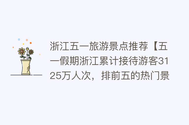 浙江五一旅游景点推荐【五一假期浙江累计接待游客3125万人次，排前五的热门景区你去了吗】