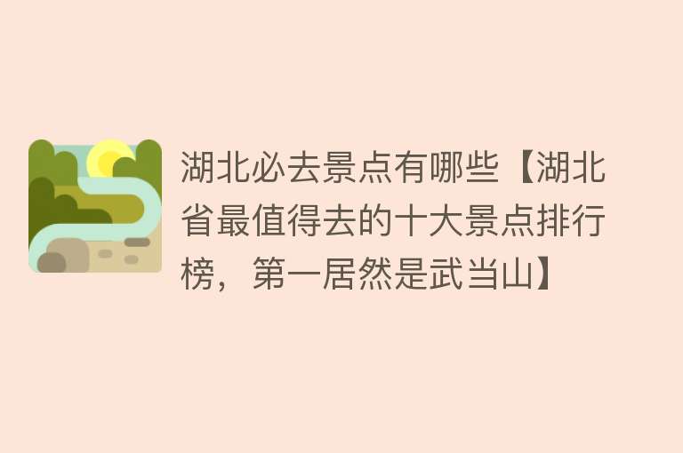 湖北必去景点有哪些【湖北省最值得去的十大景点排行榜，第一居然是武当山】