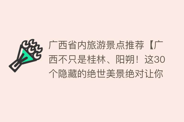 广西省内旅游景点推荐【广西不只是桂林、阳朔！这30个隐藏的绝世美景绝对让你Wow！】