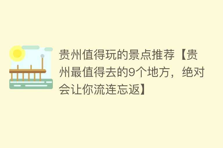 贵州值得玩的景点推荐【贵州最值得去的9个地方，绝对会让你流连忘返】
