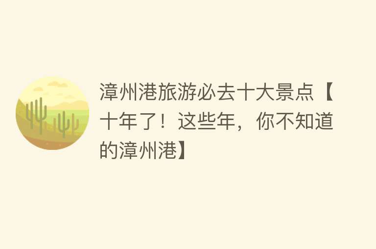 漳州港旅游必去十大景点【十年了！这些年，你不知道的漳州港】
