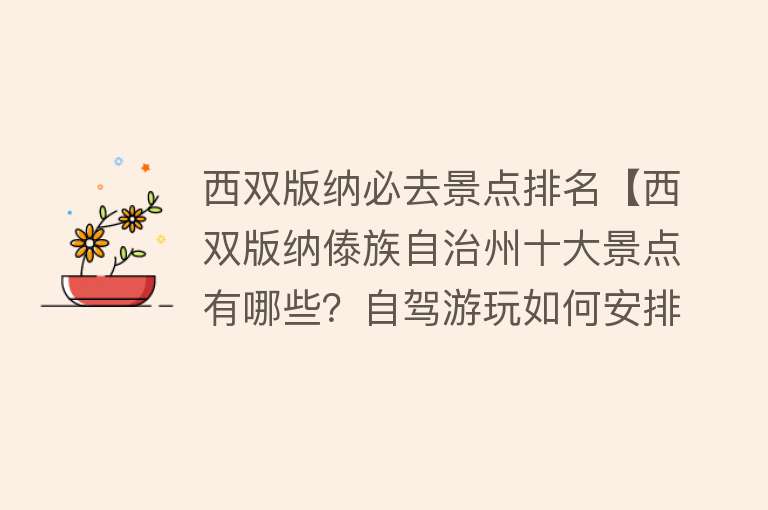 西双版纳必去景点排名【西双版纳傣族自治州十大景点有哪些？自驾游玩如何安排行程路线？】