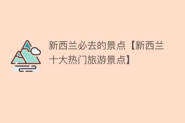 新西兰必去的景点【新西兰十大热门旅游景点】
