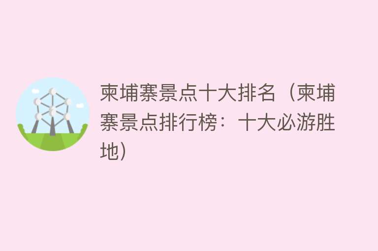 柬埔寨景点十大排名（柬埔寨景点排行榜：十大必游胜地）
