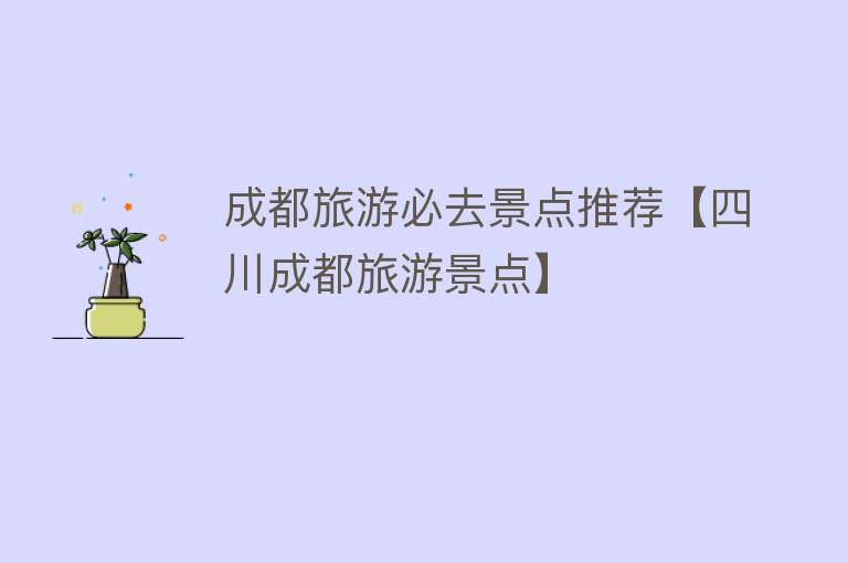 成都旅游必去景点推荐【四川成都旅游景点】