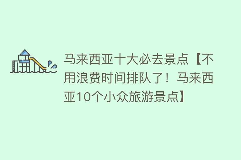 马来西亚十大必去景点【不用浪费时间排队了！马来西亚10个小众旅游景点】