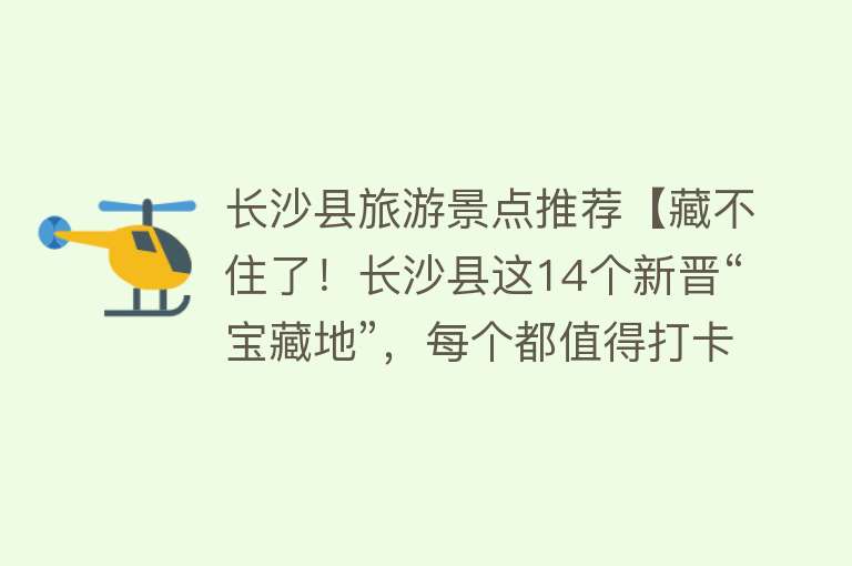 长沙县旅游景点推荐【藏不住了！长沙县这14个新晋“宝藏地”，每个都值得打卡】