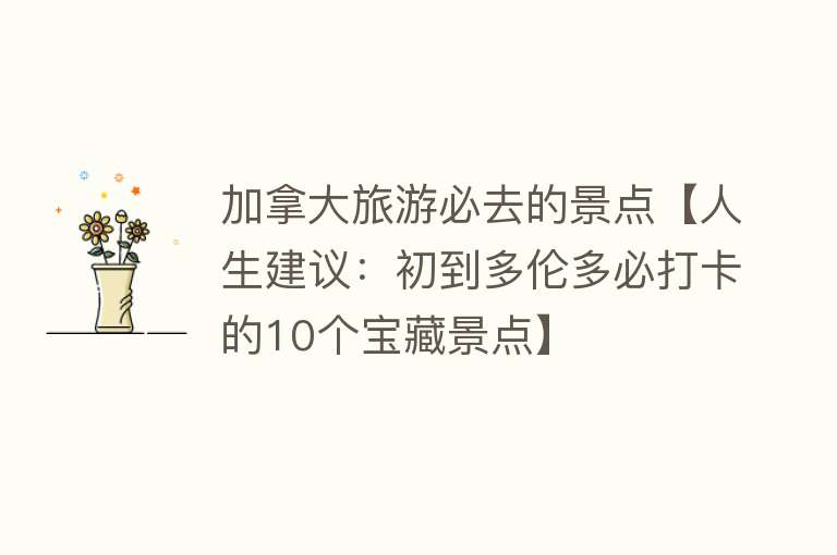 加拿大旅游必去的景点【人生建议：初到多伦多必打卡的10个宝藏景点】