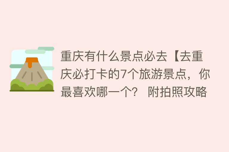 重庆有什么景点必去【去重庆必打卡的7个旅游景点，你最喜欢哪一个？ 附拍照攻略】