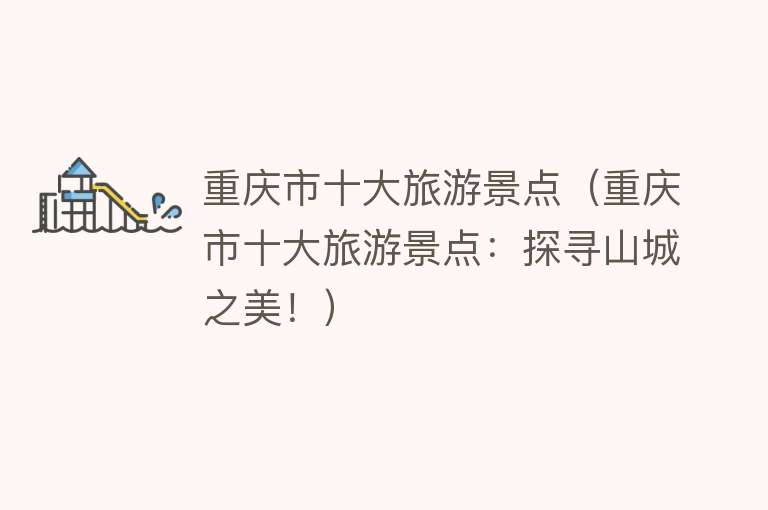重庆市十大旅游景点（重庆市十大旅游景点：探寻山城之美！）