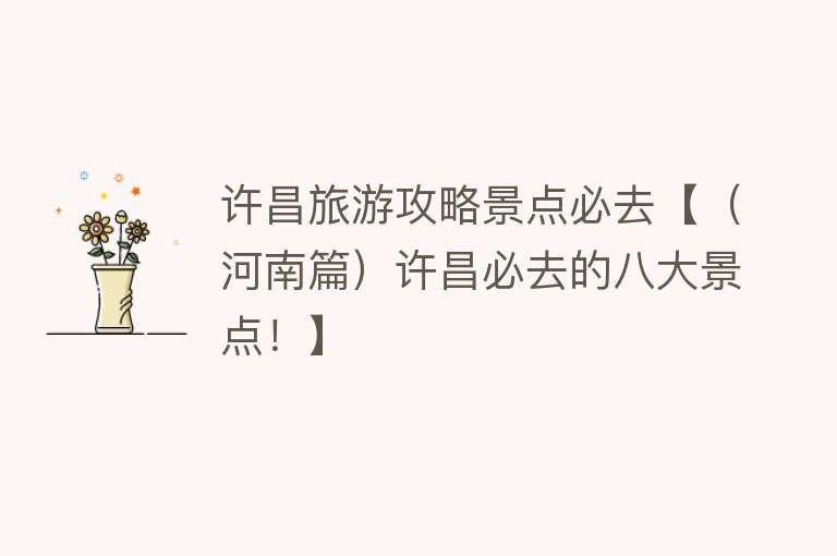 许昌旅游攻略景点必去【（河南篇）许昌必去的八大景点！】