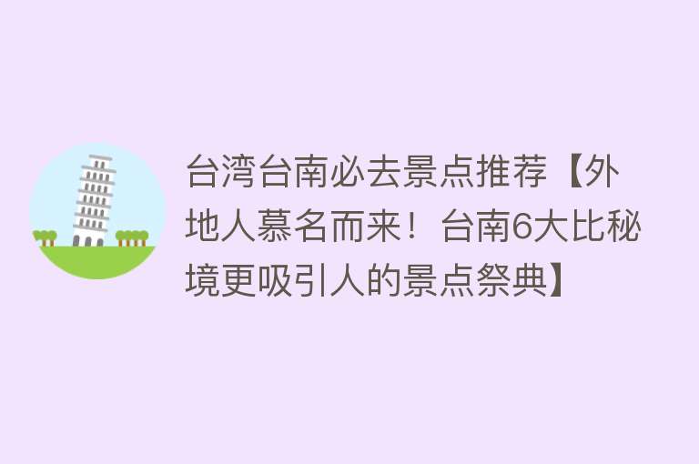 台湾台南必去景点推荐【外地人慕名而来！台南6大比秘境更吸引人的景点祭典】